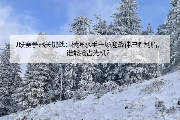 J联赛争冠关键战：横滨水手主场迎战神户胜利船，谁能抢占先机？