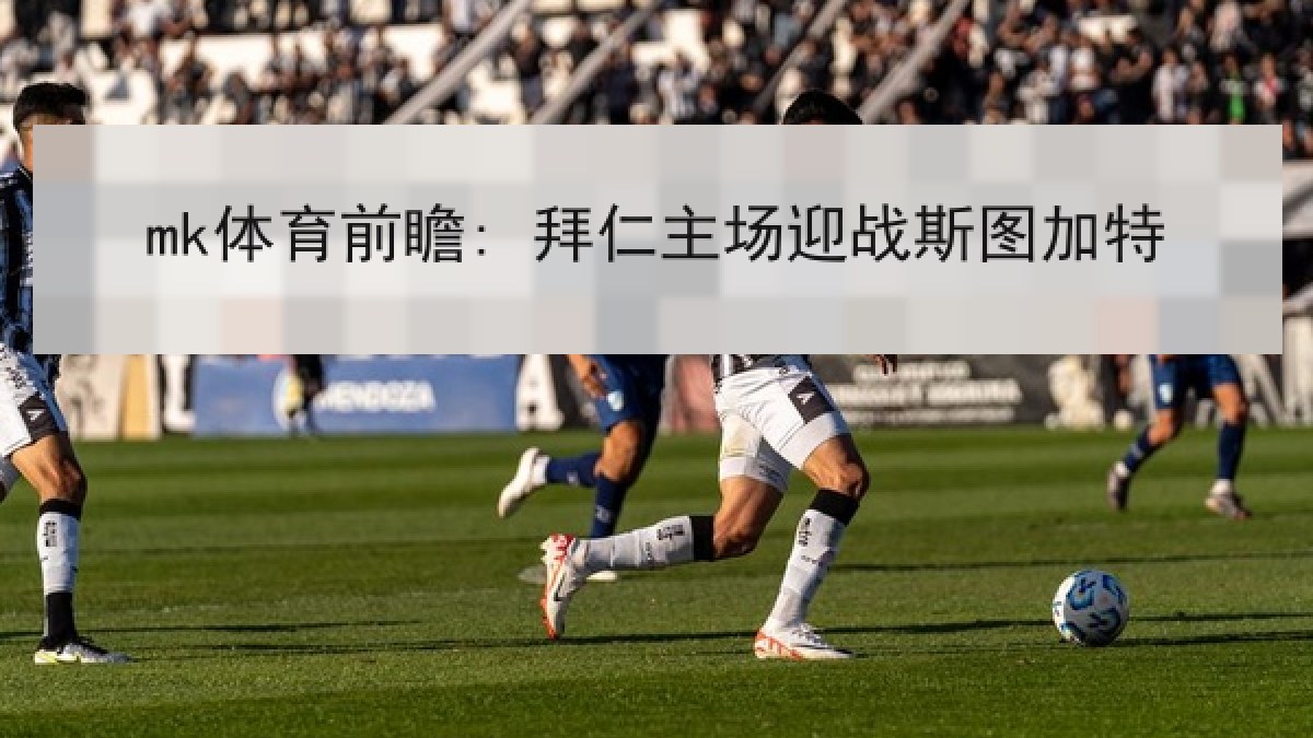 mk体育前瞻: 拜仁主场迎战斯图加特 mk体育前瞻: 拜仁主场迎战斯图加特