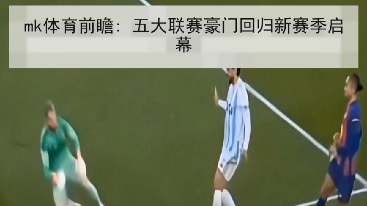 mk体育前瞻: 五大联赛豪门回归新赛季启幕