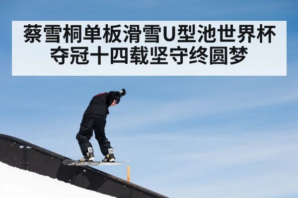 蔡雪桐单板滑雪U型池世界杯夺冠十四载坚守终圆梦