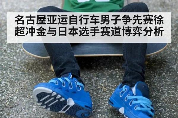 名古屋亚运自行车男子争先赛徐超冲金与日本选手赛道博弈分析